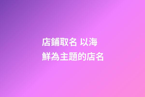 店鋪取名 以海鮮為主題的店名-第1張-店鋪起名-玄機(jī)派